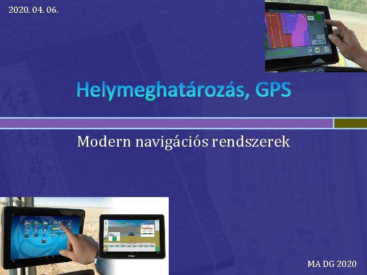 2020. 04. 06. Helymeghatározás, GPS Modern navigációs rendszerek MA DG 2020 