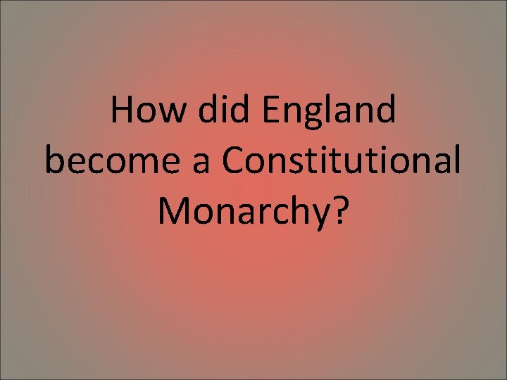 How did England become a Constitutional Monarchy? 