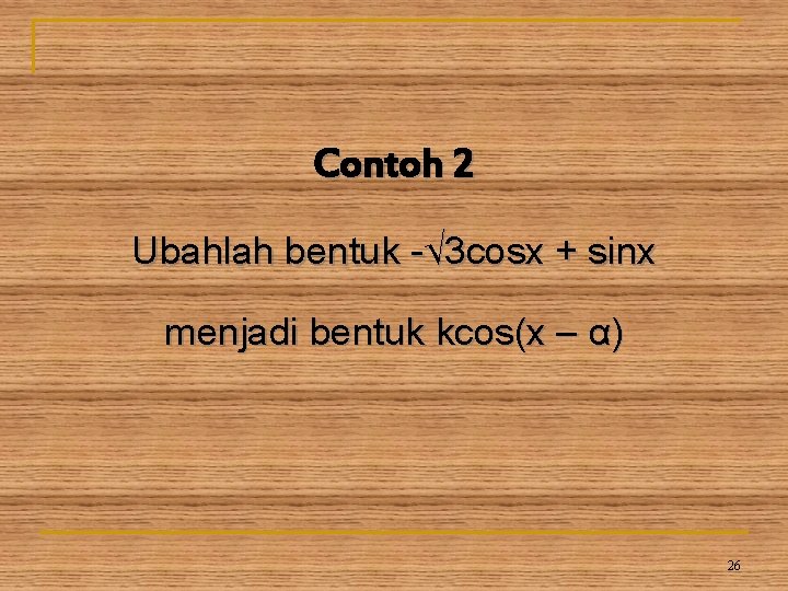 Contoh 2 Ubahlah bentuk -√ 3 cosx + sinx menjadi bentuk kcos(x – α)