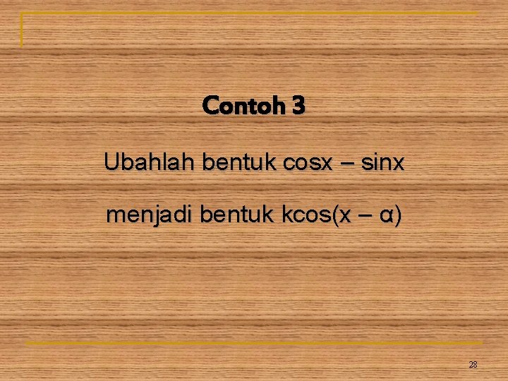 Contoh 3 Ubahlah bentuk cosx – sinx menjadi bentuk kcos(x – α) 28 