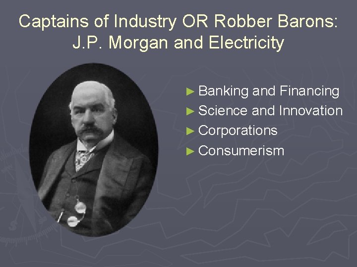 Captains of Industry OR Robber Barons: J. P. Morgan and Electricity ► Banking and