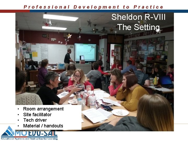 Professional Development to Practice Sheldon R-VIII The Setting • • Room arrangement Site facilitator Professional Development to Practice Sheldon R-VIII The Setting • • Room arrangement Site facilitator