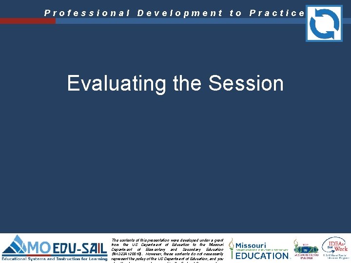 Professional Development to Practice Evaluating the Session The contents of this presentation were developed Professional Development to Practice Evaluating the Session The contents of this presentation were developed