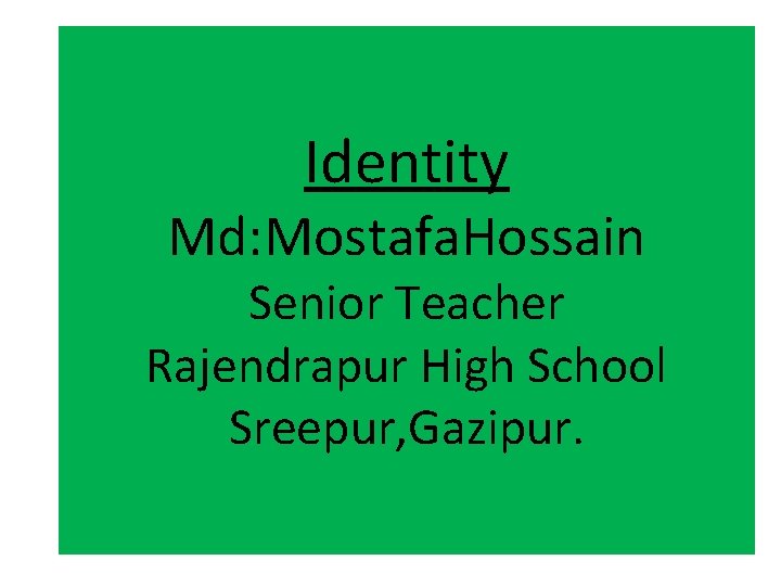 Identity Md: Mostafa. Hossain Senior Teacher Rajendrapur High School Sreepur, Gazipur. 