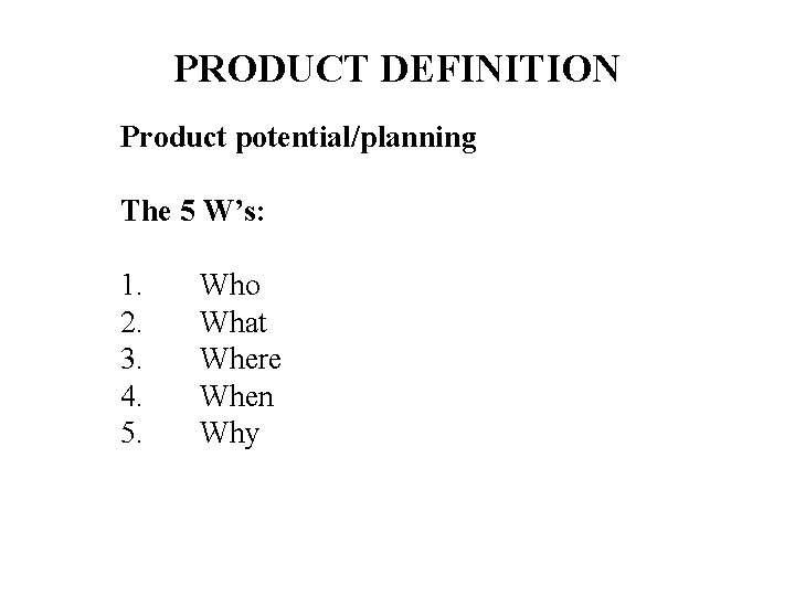 PRODUCT DEFINITION Product potential/planning The 5 W’s: 1. 2. 3. 4. 5. Who What