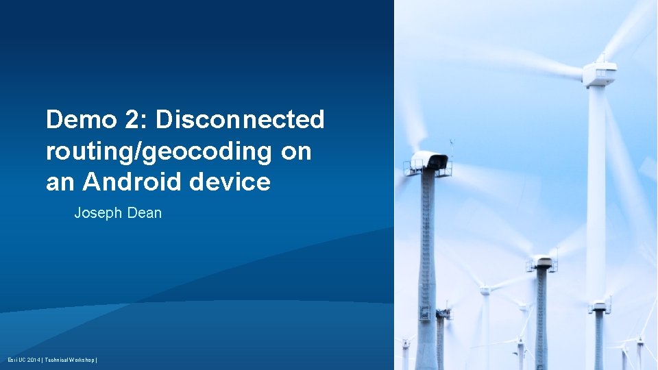 Demo 2: Disconnected routing/geocoding on an Android device Joseph Dean Esri UC 2014 |