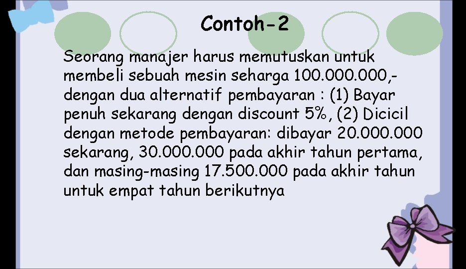 Contoh-2 Seorang manajer harus memutuskan untuk membeli sebuah mesin seharga 100. 000, dengan dua