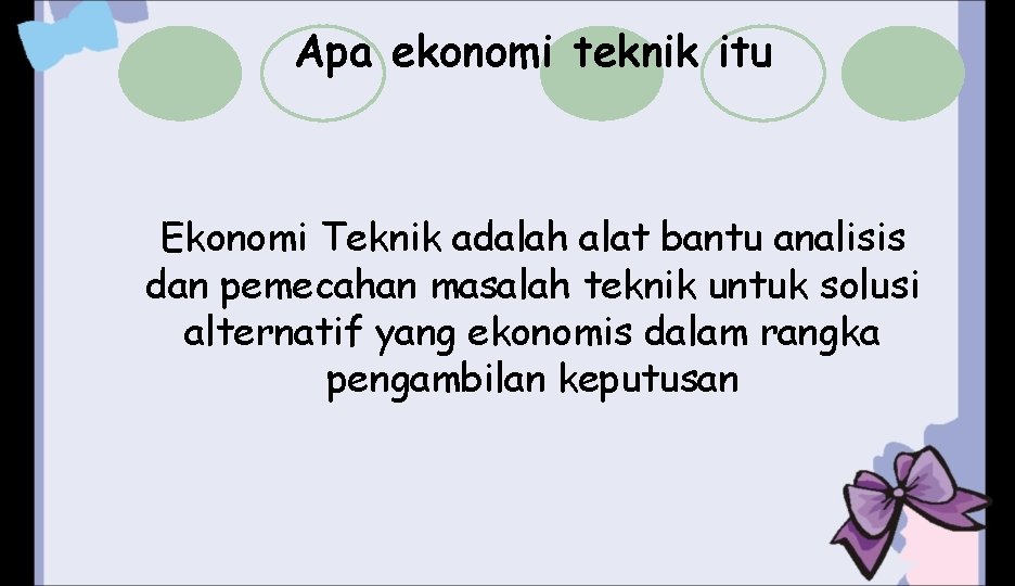 Apa ekonomi teknik itu Ekonomi Teknik adalah alat bantu analisis dan pemecahan masalah teknik