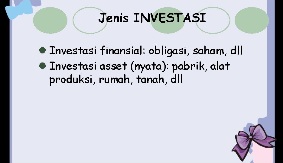 Jenis INVESTASI l Investasi finansial: obligasi, saham, dll l Investasi asset (nyata): pabrik, alat