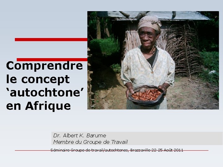 Comprendre le concept ‘autochtone’ en Afrique Dr. Albert K. Barume Membre du Groupe de