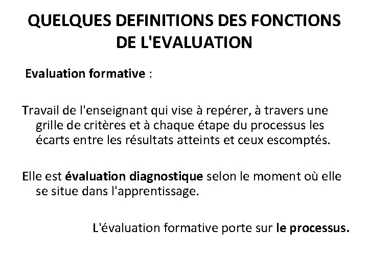 QUELQUES DEFINITIONS DES FONCTIONS DE L'EVALUATION Evaluation formative : Travail de l'enseignant qui vise