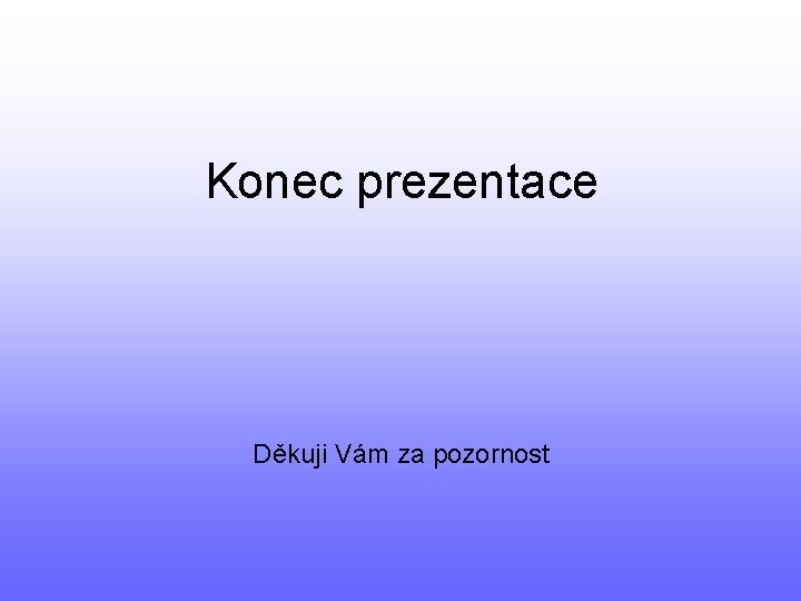 Konec prezentace Děkuji Vám za pozornost 