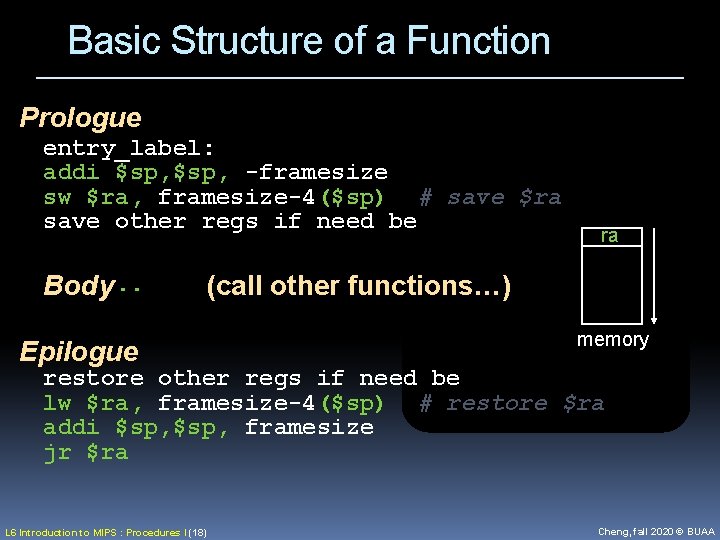 Basic Structure of a Function Prologue entry_label: addi $sp, -framesize sw $ra, framesize-4($sp) #