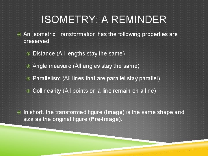 ISOMETRY: A REMINDER An Isometric Transformation has the following properties are preserved: Distance (All