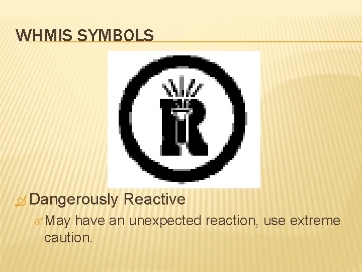 WHMIS SYMBOLS Dangerously May Reactive have an unexpected reaction, use extreme caution. 