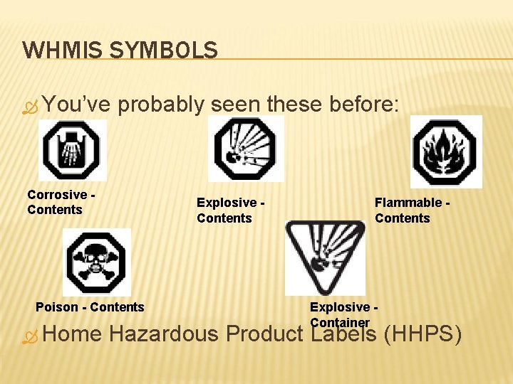 WHMIS SYMBOLS You’ve probably seen these before: Corrosive Contents Explosive Contents Poison - Contents