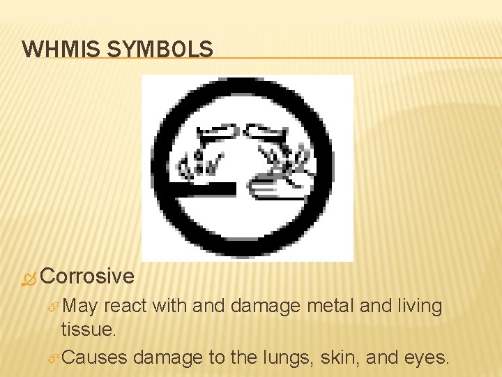 WHMIS SYMBOLS Corrosive May react with and damage metal and living tissue. Causes damage