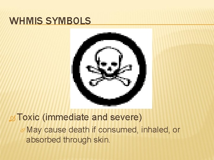 WHMIS SYMBOLS Toxic May (immediate and severe) cause death if consumed, inhaled, or absorbed