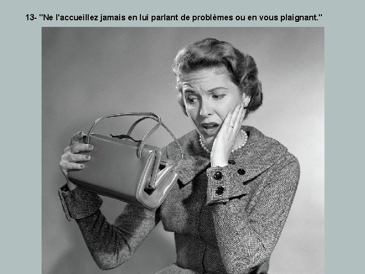 13 - "Ne l'accueillez jamais en lui parlant de problèmes ou en vous plaignant. 13 - "Ne l'accueillez jamais en lui parlant de problèmes ou en vous plaignant.