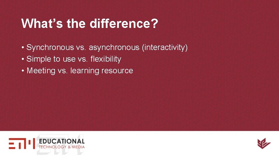 What’s the difference? • Synchronous vs. asynchronous (interactivity) • Simple to use vs. flexibility