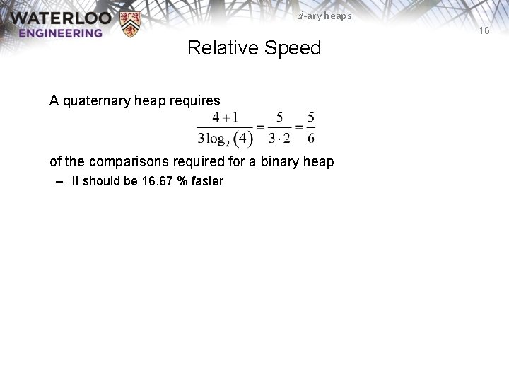 d-ary heaps 16 Relative Speed A quaternary heap requires of the comparisons required for