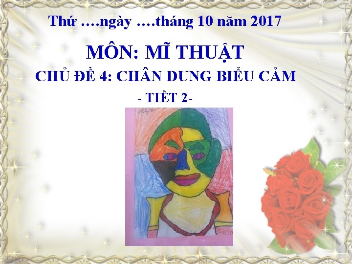 Thứ …. ngày …. tháng 10 năm 2017 MÔN: MĨ THUẬT CHỦ ĐỀ 4: