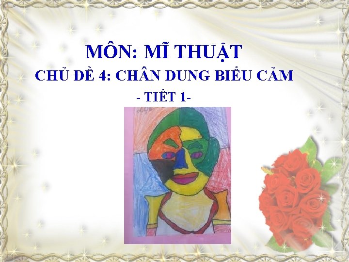 MÔN: MĨ THUẬT CHỦ ĐỀ 4: CH N DUNG BIỂU CẢM - TIẾT 1