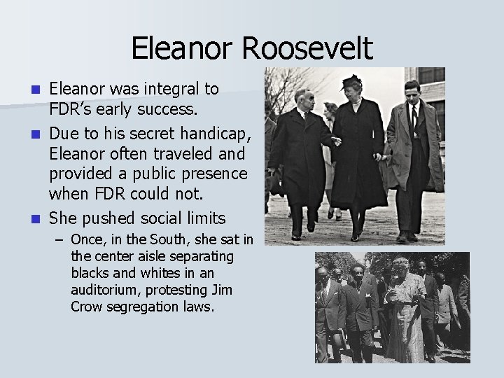 Eleanor Roosevelt Eleanor was integral to FDR’s early success. n Due to his secret