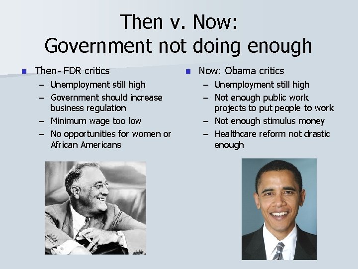 Then v. Now: Government not doing enough n Then- FDR critics – Unemployment still