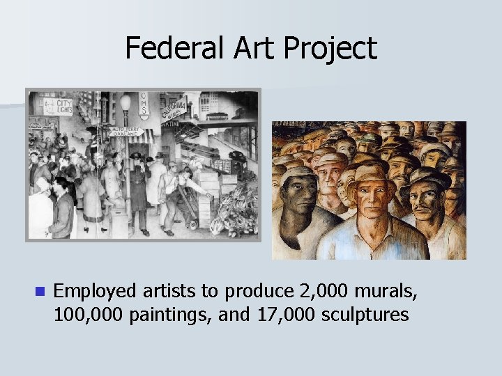 Federal Art Project n Employed artists to produce 2, 000 murals, 100, 000 paintings,