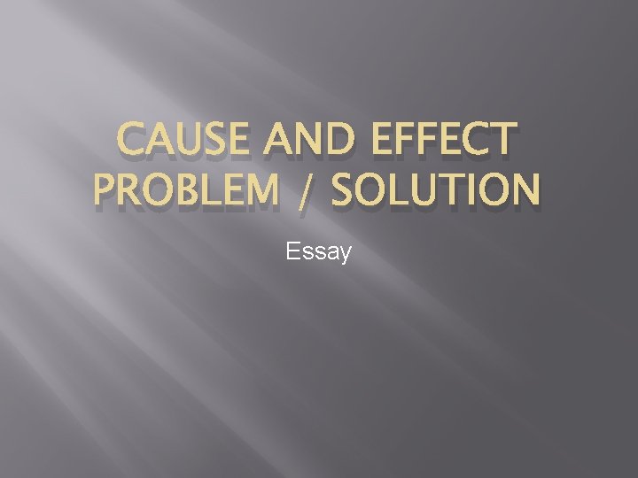 CAUSE AND EFFECT PROBLEM / SOLUTION Essay 