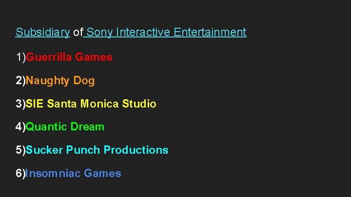 Subsidiary of Sony Interactive Entertainment 1)Guerrilla Games 2)Naughty Dog 3)SIE Santa Monica Studio 4)Quantic