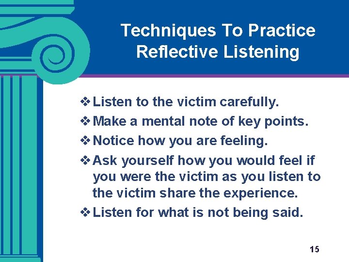 Techniques To Practice Reflective Listening v Listen to the victim carefully. v Make a