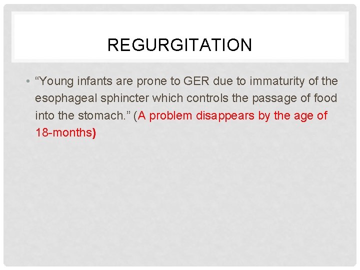 REGURGITATION • “Young infants are prone to GER due to immaturity of the esophageal