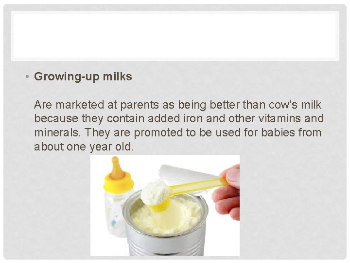  • Growing-up milks Are marketed at parents as being better than cow's milk