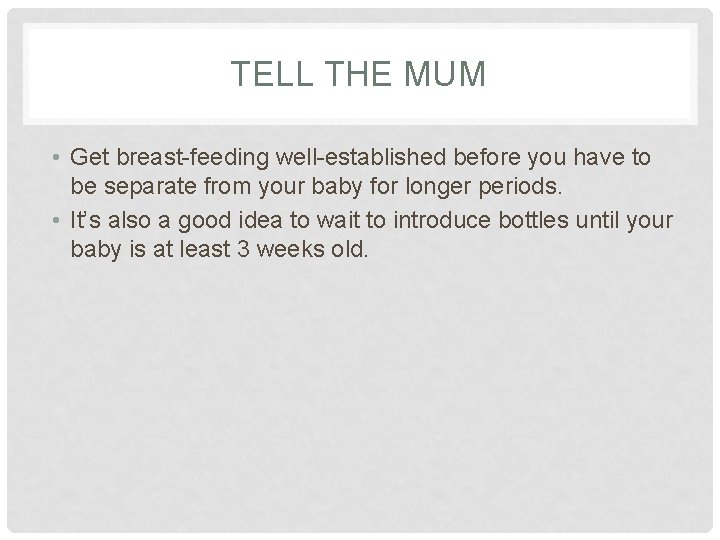 TELL THE MUM • Get breast-feeding well-established before you have to be separate from