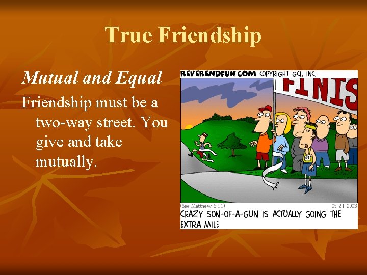 True Friendship Mutual and Equal Friendship must be a two-way street. You give and