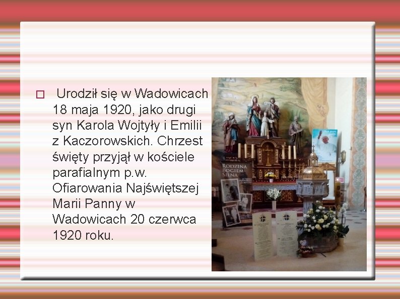 � Urodził się w Wadowicach 18 maja 1920, jako drugi syn Karola Wojtyły i