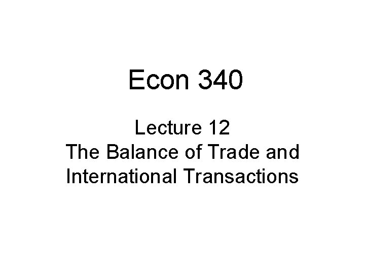 Econ 340 Lecture 12 The Balance of Trade and International Transactions 