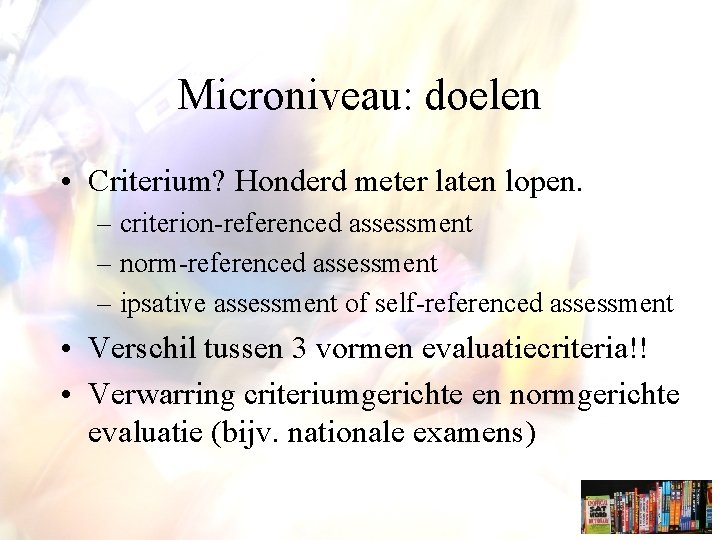 Microniveau: doelen • Criterium? Honderd meter laten lopen. – criterion-referenced assessment – norm-referenced assessment