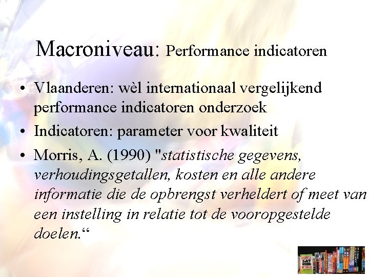 Macroniveau: Performance indicatoren • Vlaanderen: wèl internationaal vergelijkend performance indicatoren onderzoek • Indicatoren: parameter