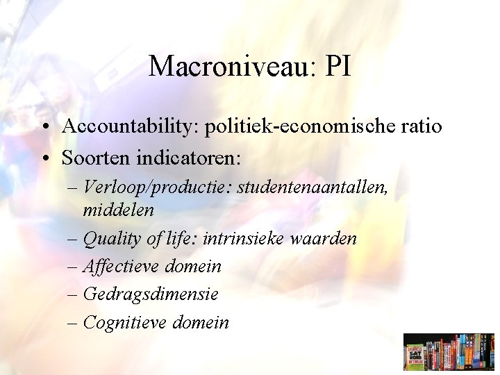 Macroniveau: PI • Accountability: politiek-economische ratio • Soorten indicatoren: – Verloop/productie: studentenaantallen, middelen –
