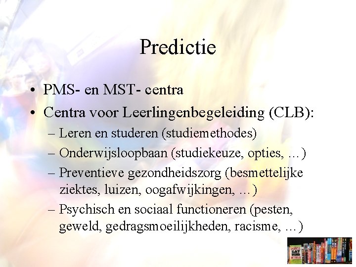 Predictie • PMS- en MST- centra • Centra voor Leerlingenbegeleiding (CLB): – Leren en