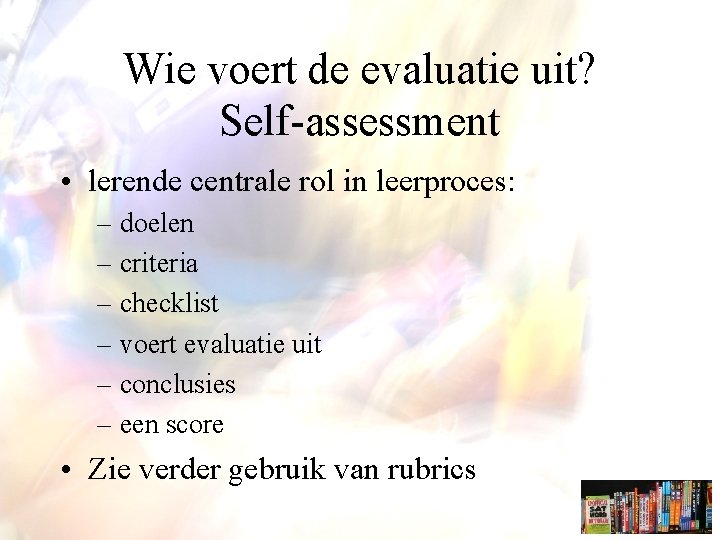 Wie voert de evaluatie uit? Self-assessment • lerende centrale rol in leerproces: – doelen