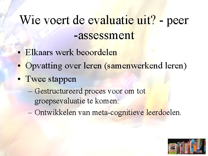 Wie voert de evaluatie uit? - peer -assessment • Elkaars werk beoordelen • Opvatting
