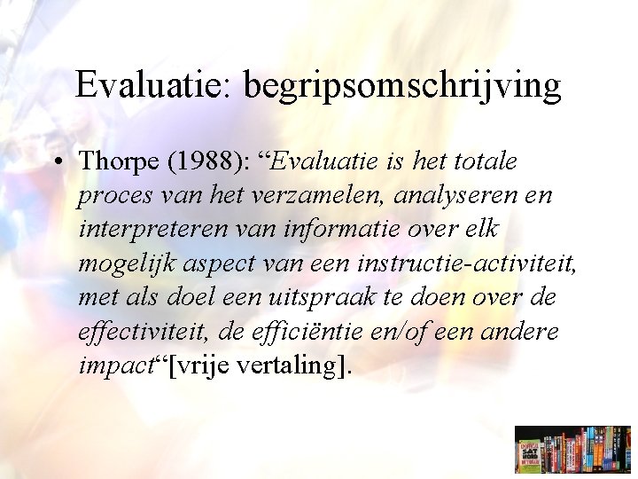 Evaluatie: begripsomschrijving • Thorpe (1988): “Evaluatie is het totale proces van het verzamelen, analyseren