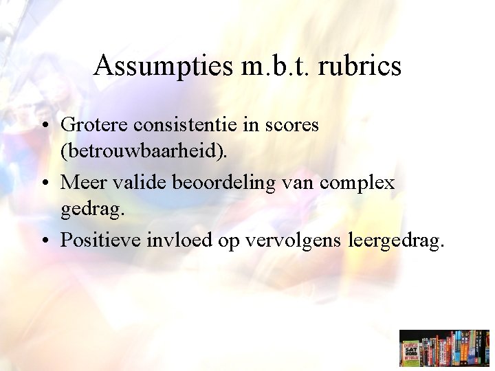 Assumpties m. b. t. rubrics • Grotere consistentie in scores (betrouwbaarheid). • Meer valide