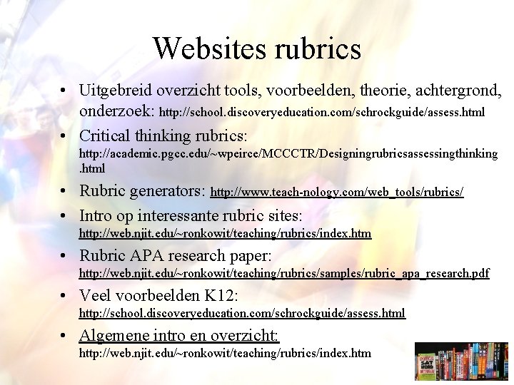 Websites rubrics • Uitgebreid overzicht tools, voorbeelden, theorie, achtergrond, onderzoek: http: //school. discoveryeducation. com/schrockguide/assess.