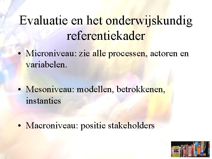 Evaluatie en het onderwijskundig referentiekader • Microniveau: zie alle processen, actoren en variabelen. •