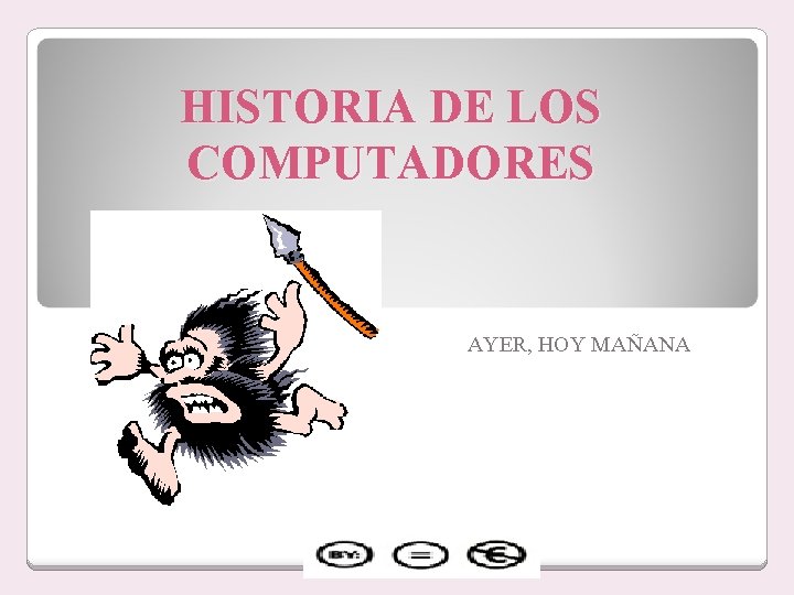 HISTORIA DE LOS COMPUTADORES AYER, HOY MAÑANA 